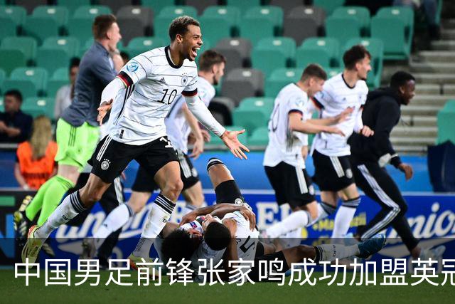 中国男足前锋张家鸣成功加盟英冠球队，首秀表现惊艳