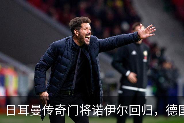 日耳曼传奇门将诺伊尔回归，德国队首秀对手曾负于中国男足