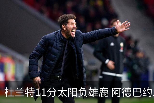 杜兰特11分太阳负雄鹿 阿德巴约三分绝杀活塞