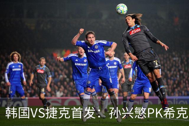 韩国VS捷克首发：孙兴慜PK希克 李刚仁绍切克登场